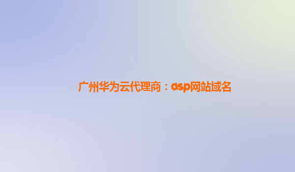 广州华为云代理商：asp网站域名