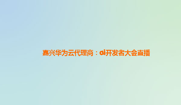 嘉兴华为云代理商：ai开发者大会直播