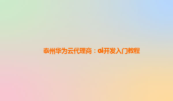 泰州华为云代理商：ai开发入门教程