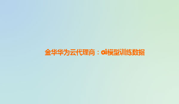 金华华为云代理商：ai模型训练数据