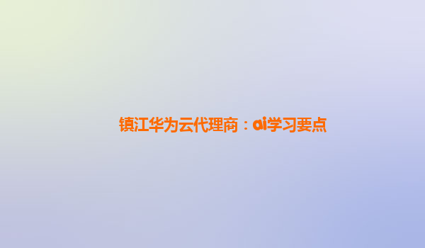 镇江华为云代理商：ai学习要点