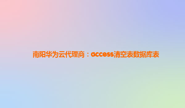 南阳华为云代理商：access清空表数据库表