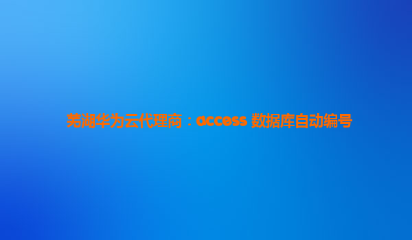 芜湖华为云代理商：access 数据库自动编号