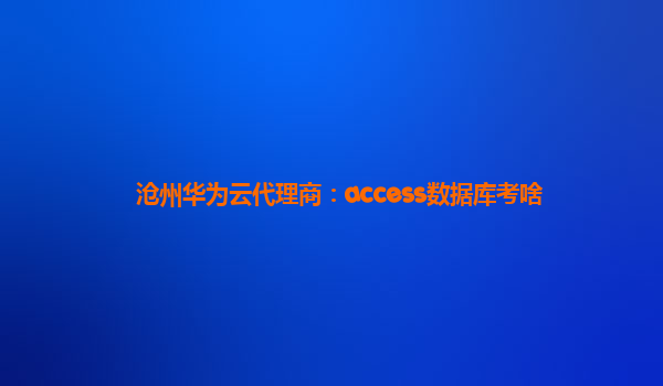 沧州华为云代理商：access数据库考啥