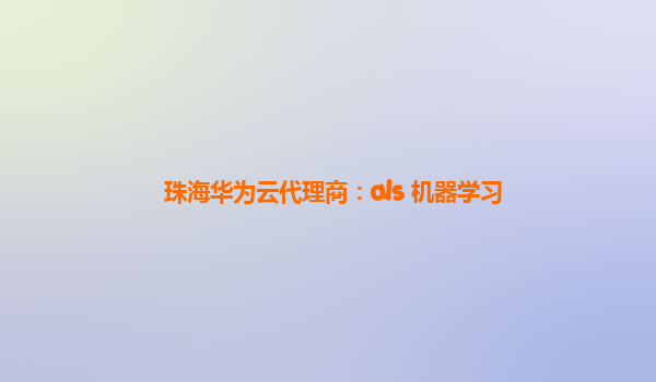 珠海华为云代理商：als 机器学习