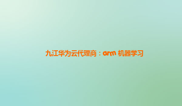 九江华为云代理商：arm 机器学习