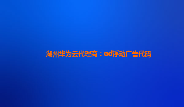 湖州华为云代理商：ad浮动广告代码