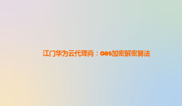 江门华为云代理商：aes加密解密算法