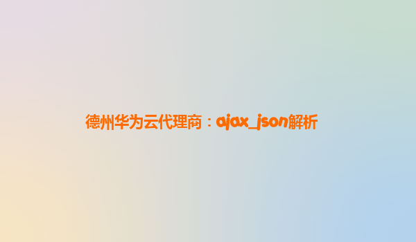 德州华为云代理商：ajax_json解析