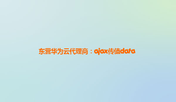 东营华为云代理商：ajax传值data