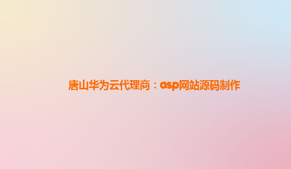 唐山华为云代理商：asp网站源码制作