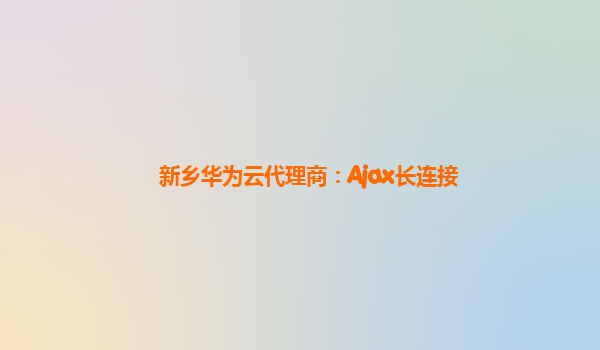 新乡华为云代理商：Ajax长连接