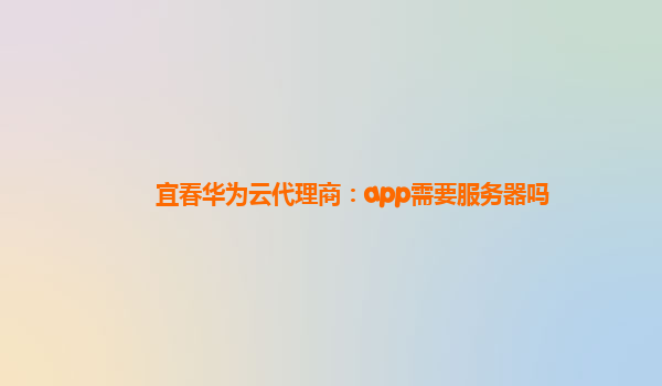 宜春华为云代理商：app需要服务器吗