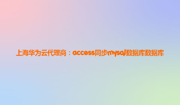 上海华为云代理商：access同步mysql数据库数据库