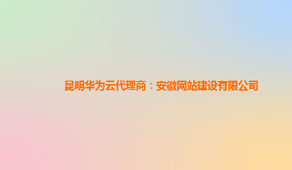 昆明华为云代理商：安徽网站建设有限公司