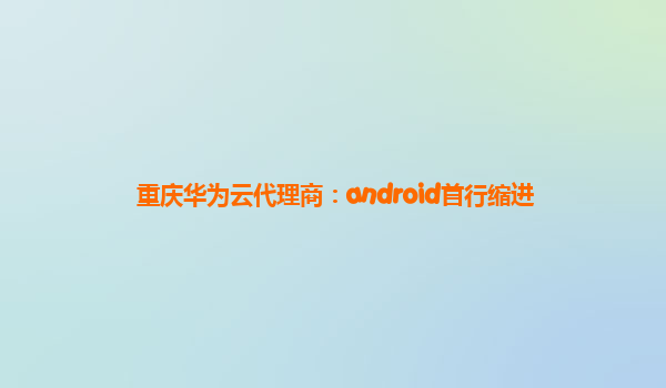 重庆华为云代理商：android首行缩进