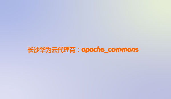 长沙华为云代理商：apache_commons