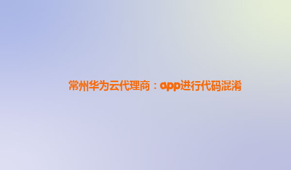 常州华为云代理商：app进行代码混淆