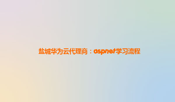 盐城华为云代理商：aspnet学习流程