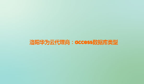 洛阳华为云代理商：access数据库类型