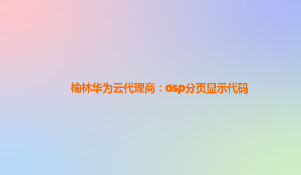 榆林华为云代理商：asp分页显示代码