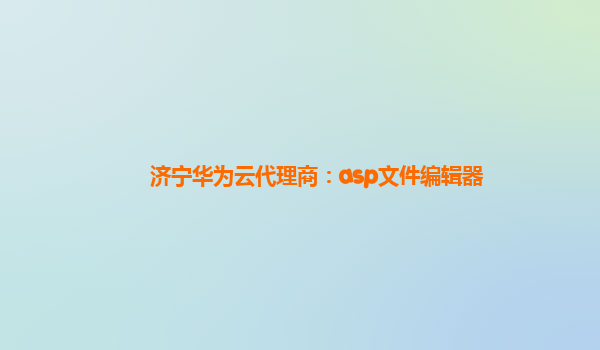 济宁华为云代理商：asp文件编辑器