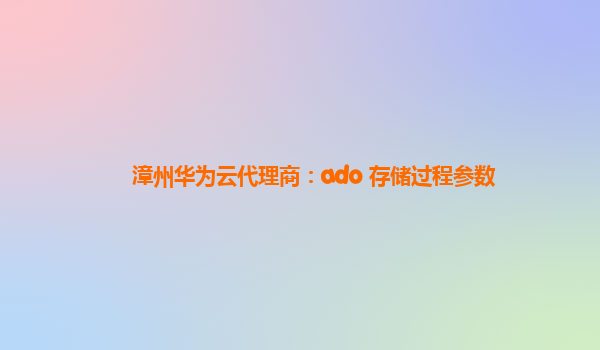 漳州华为云代理商：ado 存储过程参数