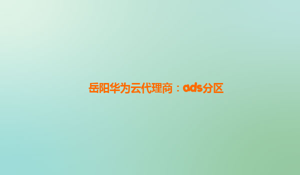 岳阳华为云代理商：ads分区