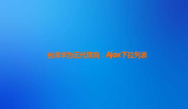 台湾华为云代理商：Ajax下拉列表