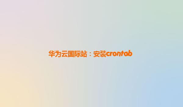 华为云国际站：安装crontab