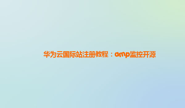 华为云国际站注册教程：amp监控开源