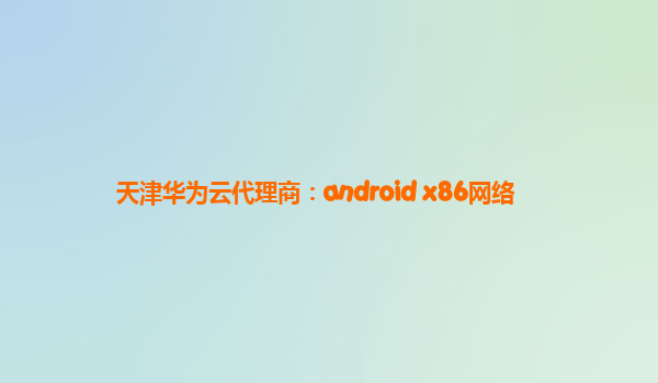 天津华为云代理商：android x86网络