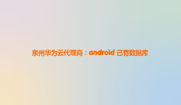 泉州华为云代理商：android 已有数据库