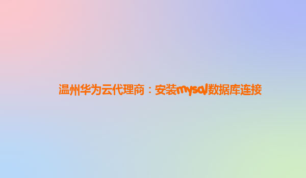 温州华为云代理商：安装mysql数据库连接