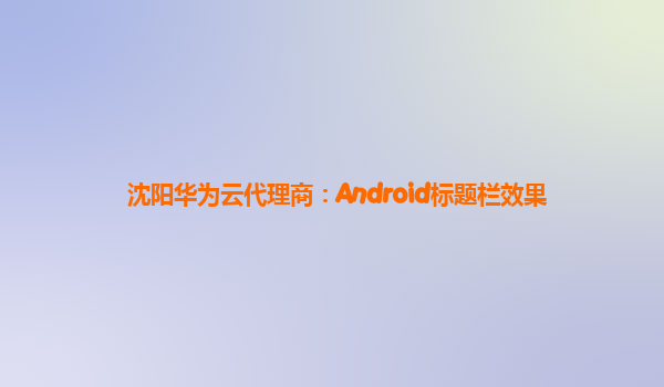 沈阳华为云代理商：Android标题栏效果