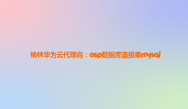 榆林华为云代理商：asp数据库连接串mysql