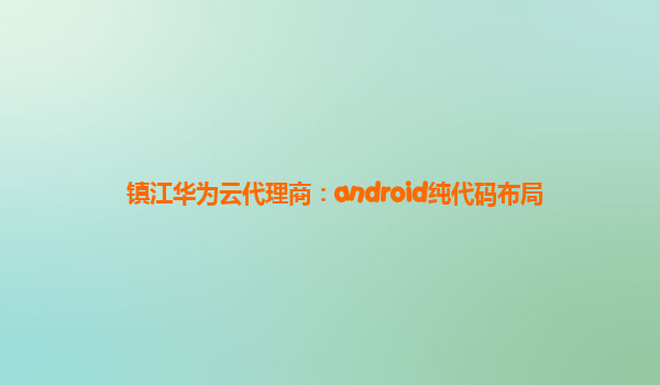 镇江华为云代理商：android纯代码布局