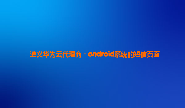 遵义华为云代理商：android系统的短信页面