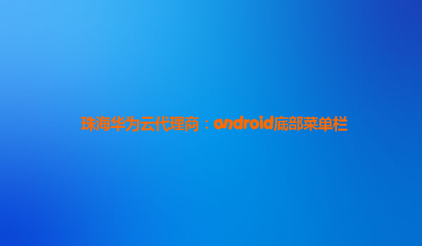 珠海华为云代理商：android底部菜单栏