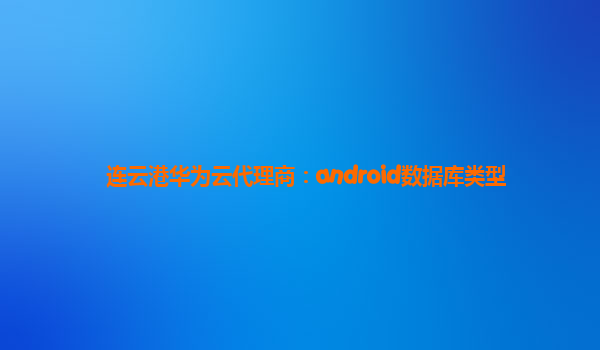 连云港华为云代理商：android数据库类型