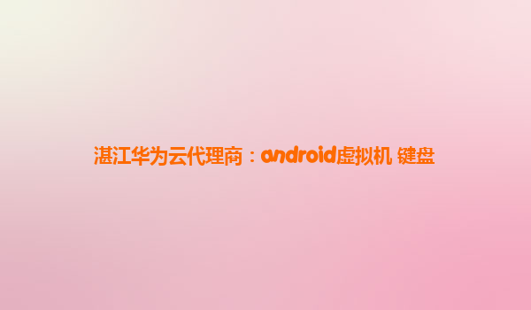 湛江华为云代理商：android虚拟机 键盘