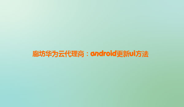 廊坊华为云代理商：android更新ui方法