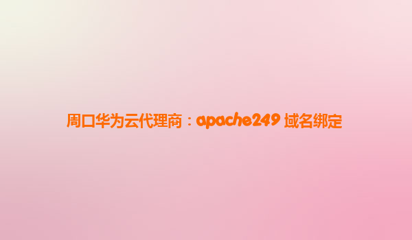 周口华为云代理商：apache249 域名绑定