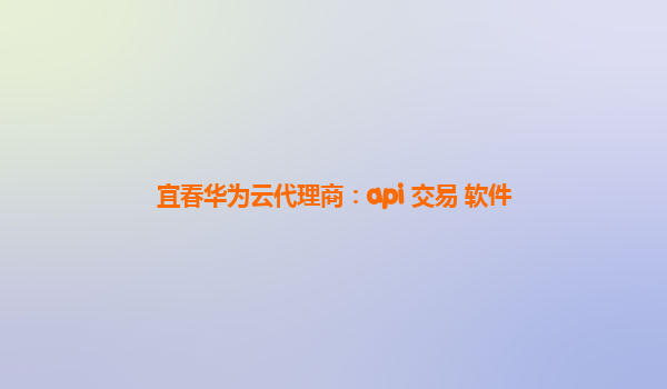 宜春华为云代理商：api 交易 软件