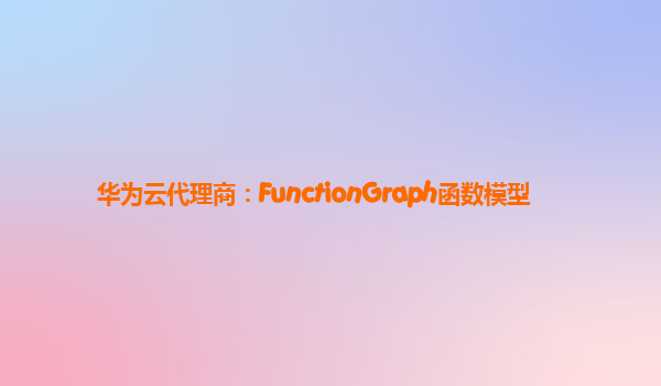 华为云代理商：FunctionGraph函数模型