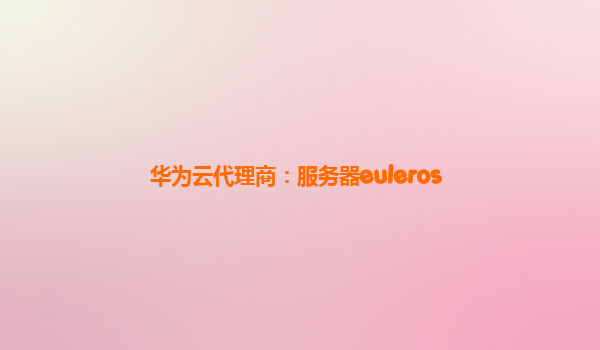 华为云代理商：服务器euleros