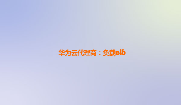 华为云代理商：负载elb