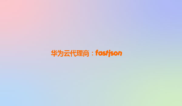 华为云代理商：fastjson