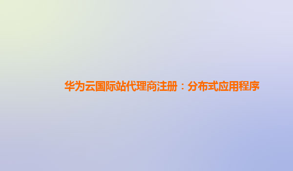 华为云国际站代理商注册：分布式应用程序