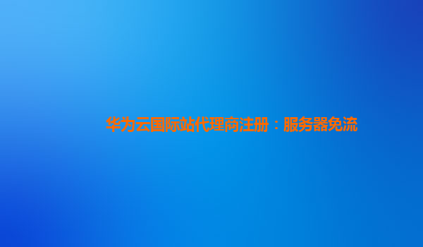 华为云国际站代理商注册：服务器免流